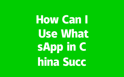 How Can I Use WhatsApp in China Successfully in 2025? 2 0983a78a849b9017bbf44b49b3903332