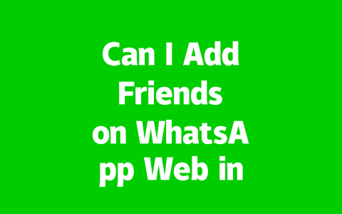 Can I Add Friends on WhatsApp Web in 2025?