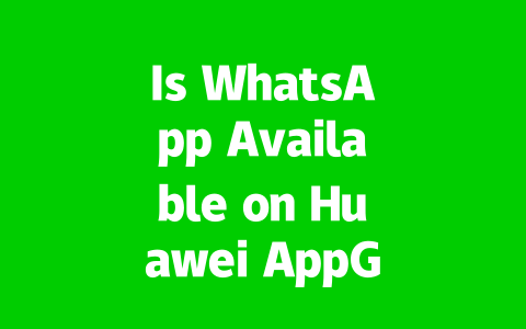 Is WhatsApp Available on Huawei AppGallery in 2025?