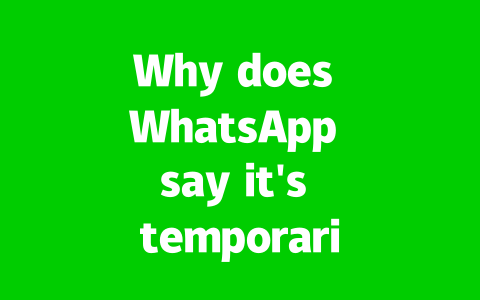Why does WhatsApp say it’s temporarily unavailable?