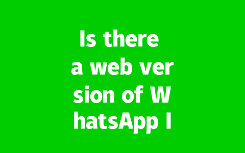 Is there a web version of WhatsApp I can access and use?