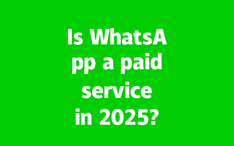 Is WhatsApp a paid service in 2025?