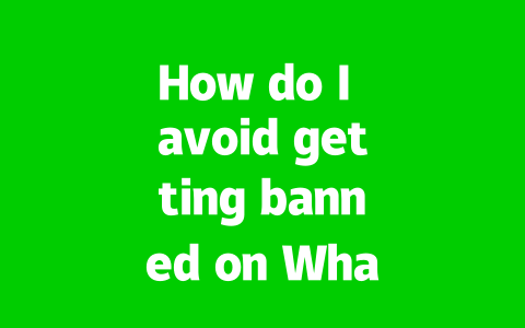 How do I avoid getting banned on WhatsApp?