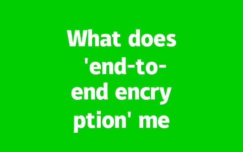 What does ‘end-to-end encryption’ mean on WhatsApp Web?